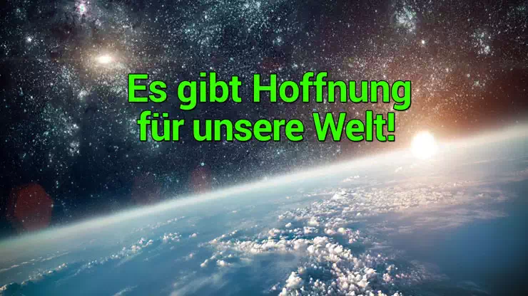 Es gibt Hoffnung für unsere Welt!